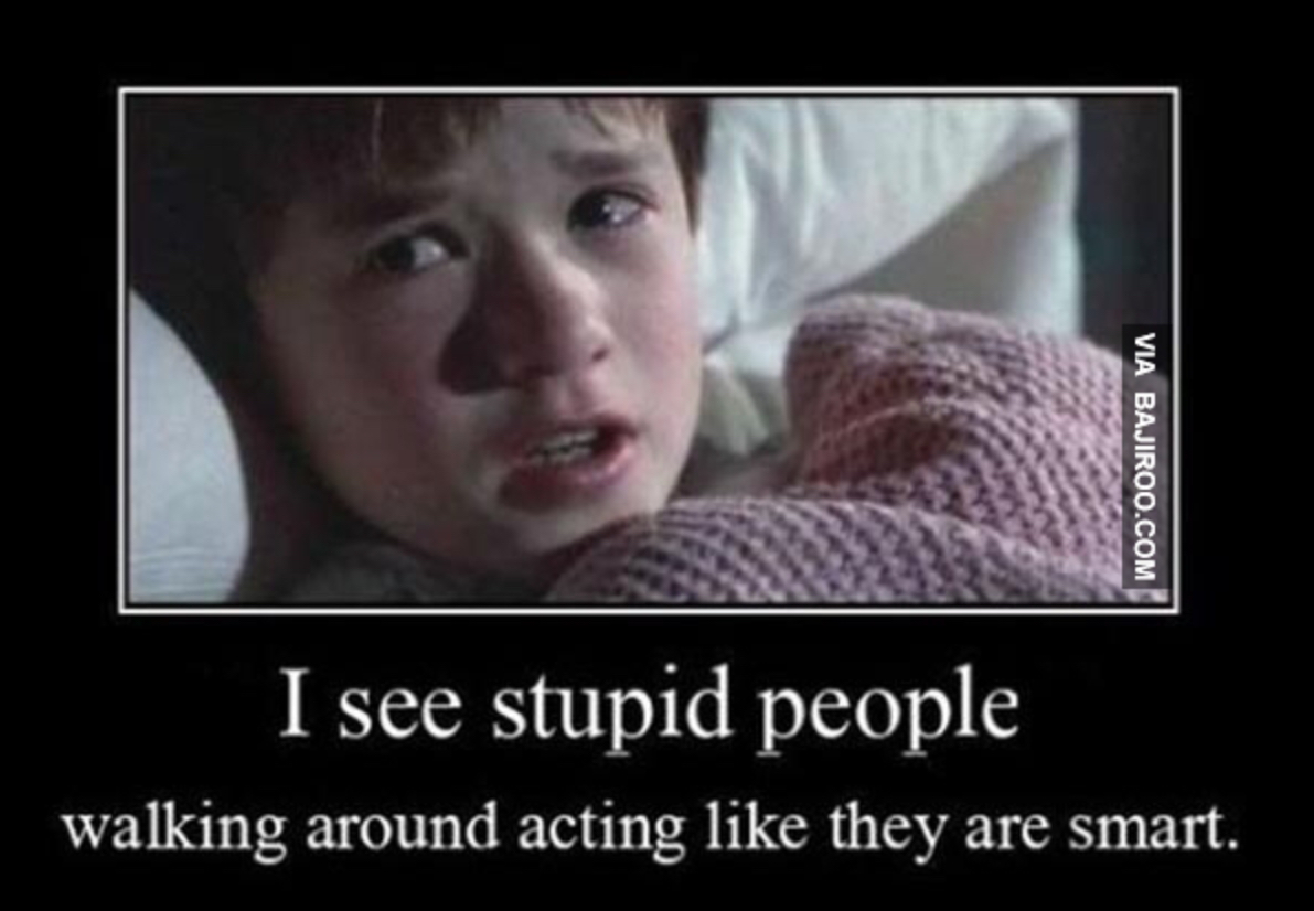 Несколько глупый. Я вижу тупых людей. Тупые люди повсюду. Тупые люди тупые люди везде.